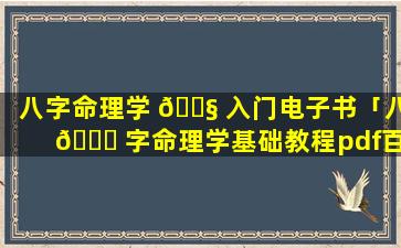 八字命理学 🐧 入门电子书「八 🐋 字命理学基础教程pdf百度云」